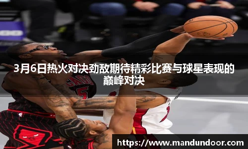 3月6日热火对决劲敌期待精彩比赛与球星表现的巅峰对决