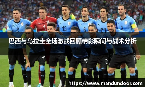 巴西与乌拉圭全场激战回顾精彩瞬间与战术分析