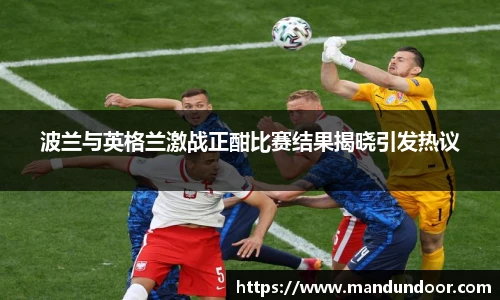 波兰与英格兰激战正酣比赛结果揭晓引发热议
