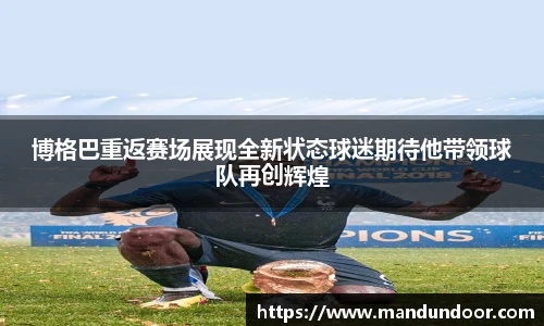 博格巴重返赛场展现全新状态球迷期待他带领球队再创辉煌
