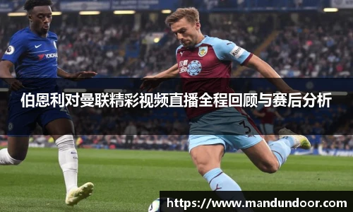 伯恩利对曼联精彩视频直播全程回顾与赛后分析